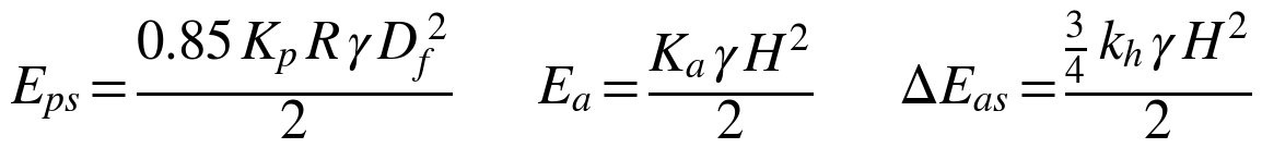 Eps = 0.85 Kp R γ Df² / 2 ; Ea = Ka γ H² / 2 ; ΔEas = (3/4) kh γ H² / 2